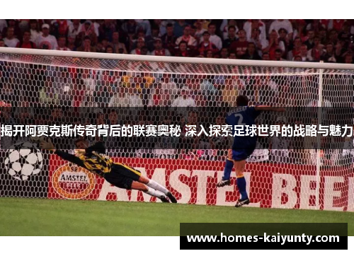 揭开阿贾克斯传奇背后的联赛奥秘 深入探索足球世界的战略与魅力 揭开阿贾克斯传奇背后的联赛奥秘 深入探索足球世界的战略与魅力