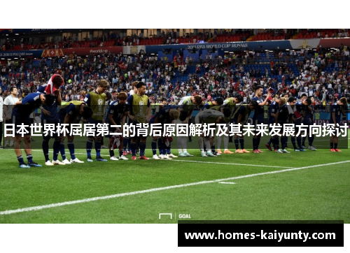 日本世界杯屈居第二的背后原因解析及其未来发展方向探讨 日本世界杯屈居第二的背后原因解析及其未来发展方向探讨
