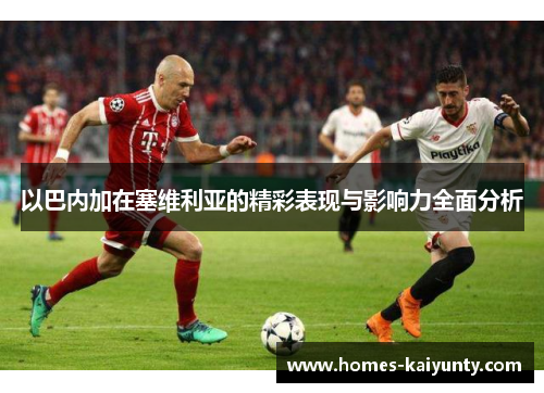 以巴内加在塞维利亚的精彩表现与影响力全面分析 以巴内加在塞维利亚的精彩表现与影响力全面分析