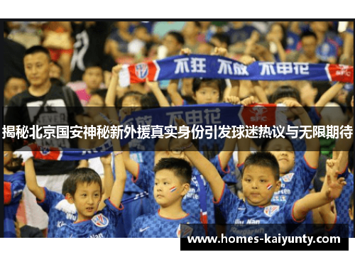 揭秘北京国安神秘新外援真实身份引发球迷热议与无限期待 揭秘北京国安神秘新外援真实身份引发球迷热议与无限期待