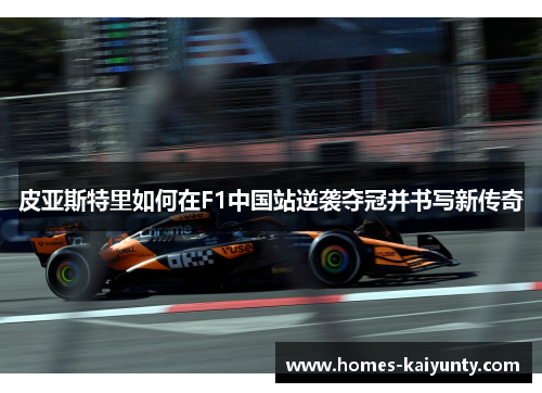 皮亚斯特里如何在F1中国站逆袭夺冠并书写新传奇 皮亚斯特里如何在F1中国站逆袭夺冠并书写新传奇