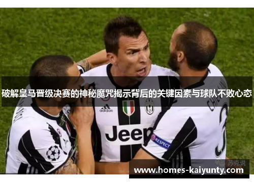 破解皇马晋级决赛的神秘魔咒揭示背后的关键因素与球队不败心态