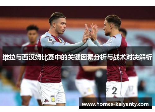 维拉与西汉姆比赛中的关键因素分析与战术对决解析 维拉与西汉姆比赛中的关键因素分析与战术对决解析