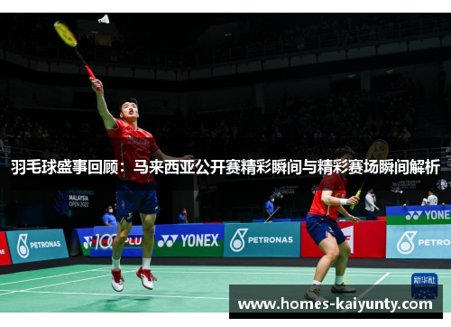 羽毛球盛事回顾:马来西亚公开赛精彩瞬间与精彩赛场瞬间解析 羽毛球盛事回顾:马来西亚公开赛精彩瞬间与精彩赛场瞬间解析