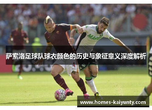 萨索洛足球队球衣颜色的历史与象征意义深度解析 萨索洛足球队球衣颜色的历史与象征意义深度解析