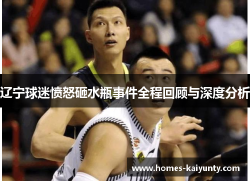 辽宁球迷愤怒砸水瓶事件全程回顾与深度分析 辽宁球迷愤怒砸水瓶事件全程回顾与深度分析