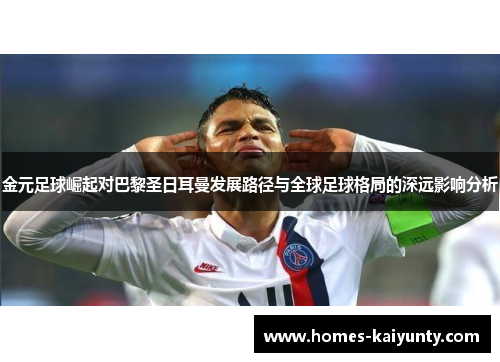 金元足球崛起对巴黎圣日耳曼发展路径与全球足球格局的深远影响分析 金元足球崛起对巴黎圣日耳曼发展路径与全球足球格局的深远影响分析