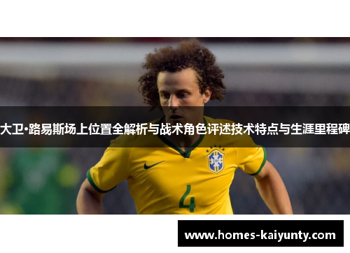 大卫·路易斯场上位置全解析与战术角色评述技术特点与生涯里程碑 大卫·路易斯场上位置全解析与战术角色评述技术特点与生涯里程碑