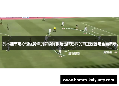 战术细节与心理优势深度解读阿根廷击败巴西的真正原因与全面启示 战术细节与心理优势深度解读阿根廷击败巴西的真正原因与全面启示
