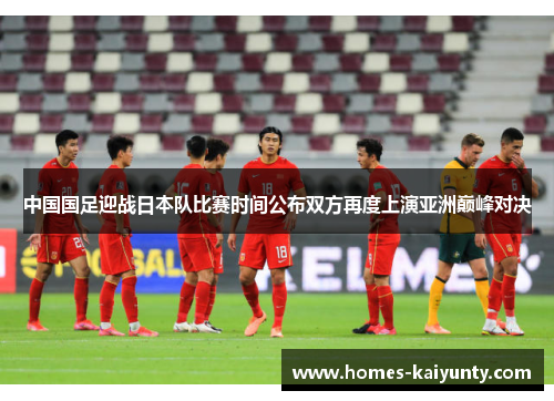 中国国足迎战日本队比赛时间公布双方再度上演亚洲巅峰对决 中国国足迎战日本队比赛时间公布双方再度上演亚洲巅峰对决