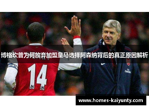 博格坎普为何放弃加盟皇马选择阿森纳背后的真正原因解析 博格坎普为何放弃加盟皇马选择阿森纳背后的真正原因解析