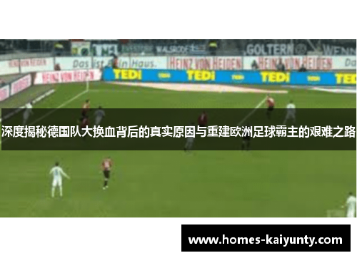 深度揭秘德国队大换血背后的真实原因与重建欧洲足球霸主的艰难之路 深度揭秘德国队大换血背后的真实原因与重建欧洲足球霸主的艰难之路