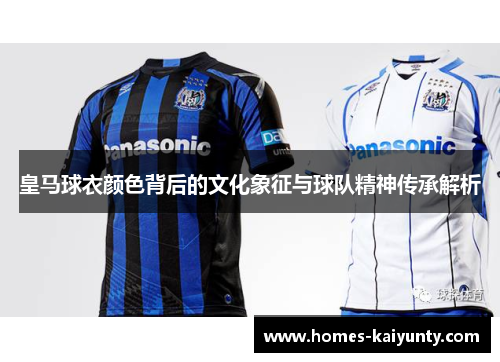 皇马球衣颜色背后的文化象征与球队精神传承解析 皇马球衣颜色背后的文化象征与球队精神传承解析