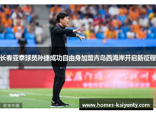 长春亚泰球员孙捷成功自由身加盟青岛西海岸开启新征程 长春亚泰球员孙捷成功自由身加盟青岛西海岸开启新征程