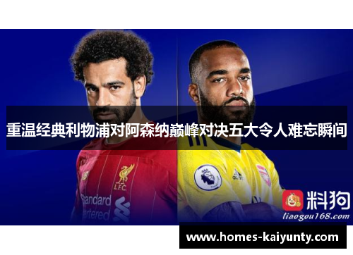 重温经典利物浦对阿森纳巅峰对决五大令人难忘瞬间 重温经典利物浦对阿森纳巅峰对决五大令人难忘瞬间