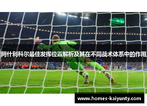 阿什利科尔最佳发挥位置解析及其在不同战术体系中的作用 阿什利科尔最佳发挥位置解析及其在不同战术体系中的作用