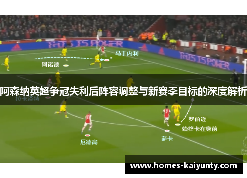 阿森纳英超争冠失利后阵容调整与新赛季目标的深度解析 阿森纳英超争冠失利后阵容调整与新赛季目标的深度解析