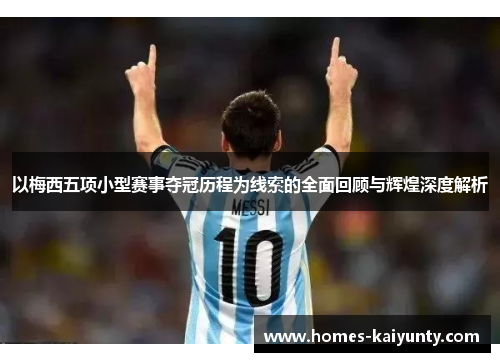 以梅西五项小型赛事夺冠历程为线索的全面回顾与辉煌深度解析 以梅西五项小型赛事夺冠历程为线索的全面回顾与辉煌深度解析