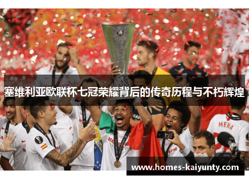 塞维利亚欧联杯七冠荣耀背后的传奇历程与不朽辉煌 塞维利亚欧联杯七冠荣耀背后的传奇历程与不朽辉煌