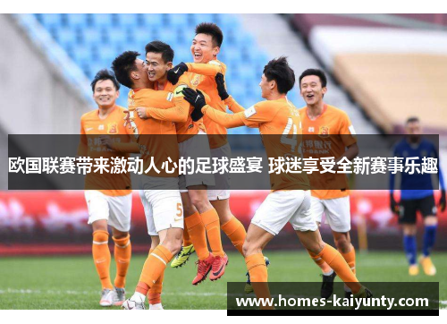 欧国联赛带来激动人心的足球盛宴 球迷享受全新赛事乐趣 欧国联赛带来激动人心的足球盛宴 球迷享受全新赛事乐趣