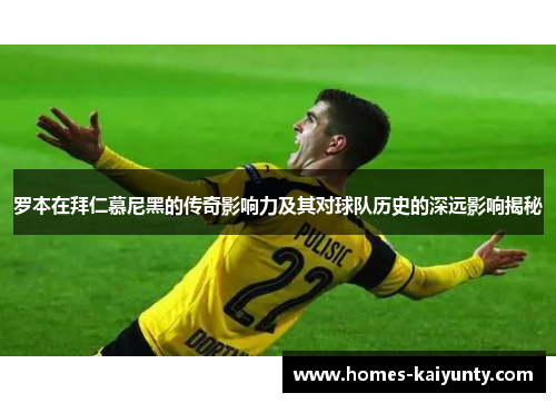 罗本在拜仁慕尼黑的传奇影响力及其对球队历史的深远影响揭秘