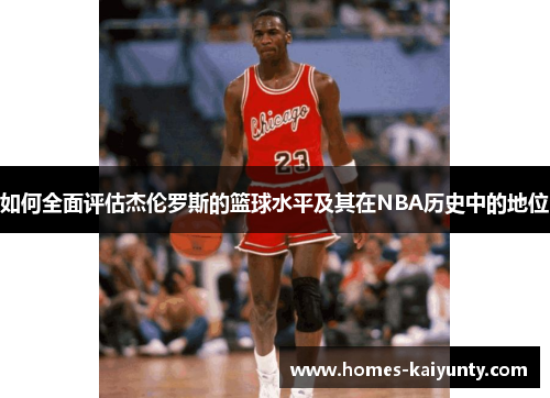 如何全面评估杰伦罗斯的篮球水平及其在NBA历史中的地位