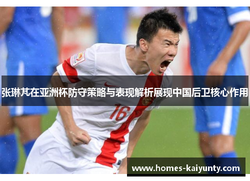 张琳芃在亚洲杯防守策略与表现解析展现中国后卫核心作用