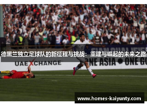 德黑兰独立足球队的新征程与挑战：重建与崛起的未来之路