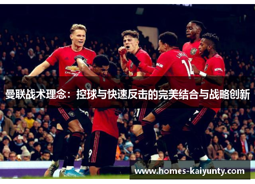 曼联战术理念：控球与快速反击的完美结合与战略创新