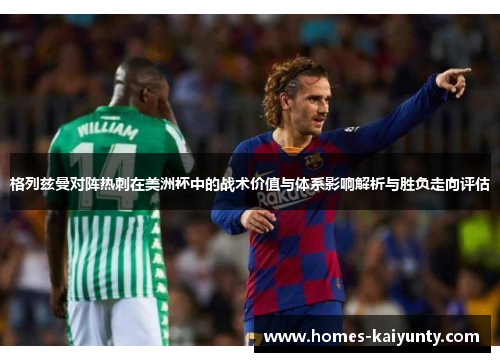 格列兹曼对阵热刺在美洲杯中的战术价值与体系影响解析与胜负走向评估