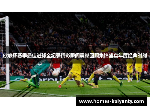 欧联杯赛季最佳进球全纪录精彩瞬间震撼回顾集锦盛宴年度经典时刻
