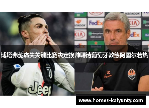 博塔弗戈痛失关键比赛决定换帅聘请葡萄牙教练阿图尔若热