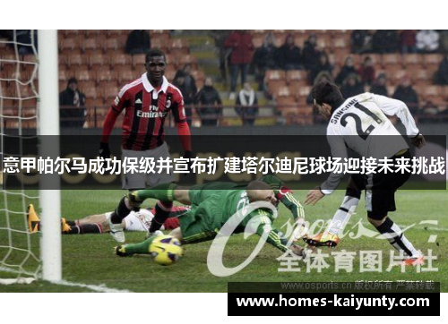 意甲帕尔马成功保级并宣布扩建塔尔迪尼球场迎接未来挑战