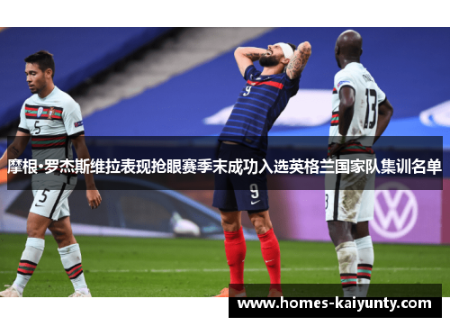 摩根·罗杰斯维拉表现抢眼赛季末成功入选英格兰国家队集训名单