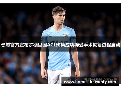 曼城官方宣布罗德里因ACL伤势成功接受手术恢复进程启动