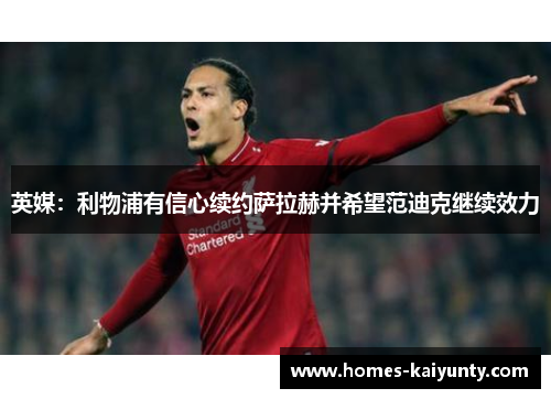 英媒：利物浦有信心续约萨拉赫并希望范迪克继续效力